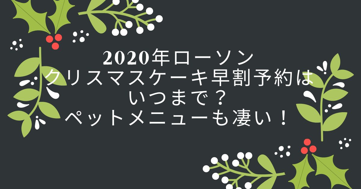 年ローソンクリスマスケーキ早割予約はいつまで ペットメニューも凄い Pinokonavi