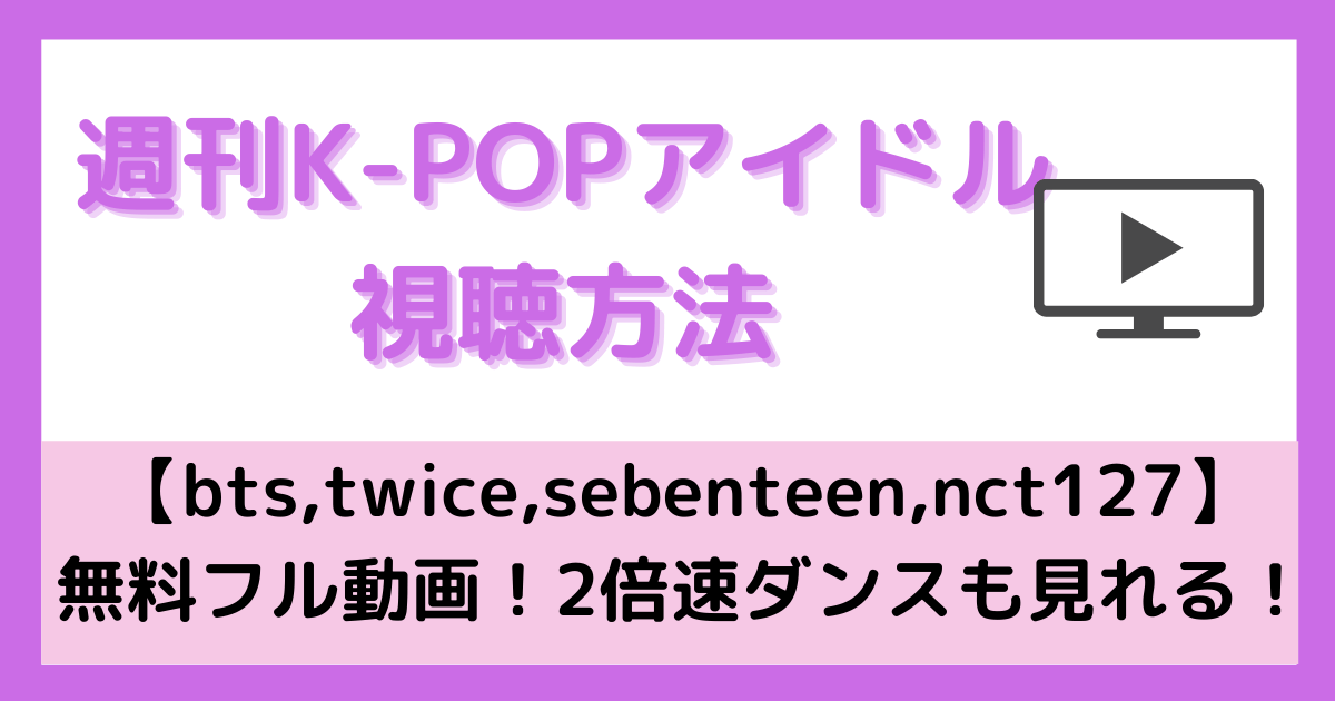 週刊アイドル視聴方法 Bts Twice Sebenteen Nct127 無料フル動画 2倍速ダンスも見れる Pinokonavi