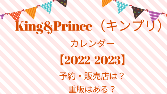 King&Prince（キンプリ）カレンダー【2022-2023】の予約・販売店は？重版はある？