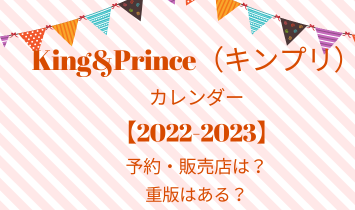 King&Prince（キンプリ）カレンダー【2022-2023】の予約・販売店は？重版はある？