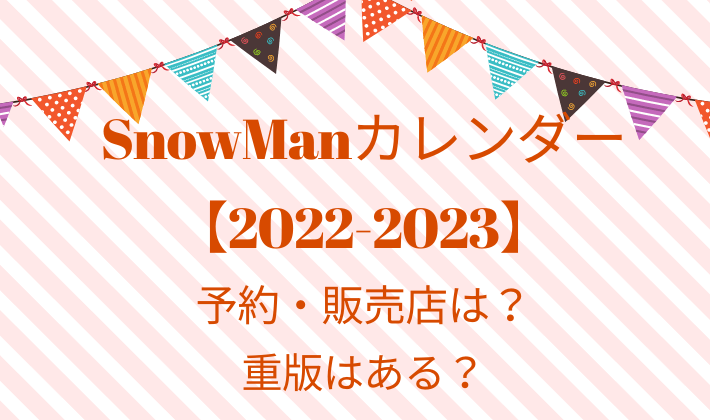 SnowManカレンダー【2022-2023】の予約・販売店は？重版はある？
