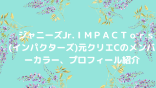 ジャニーズJr.ＩＭＰＡＣＴｏｒｓ(インパクターズ)元クリエCのメンバーカラー、プロフィール紹介