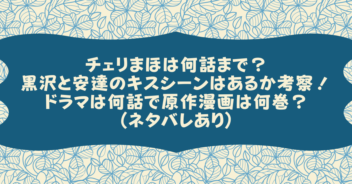 チェリまほは何話まで 黒沢と安達のキスシーンはあるか考察 ドラマは何話で原作漫画は何巻 ネタバレあり Pinokonavi