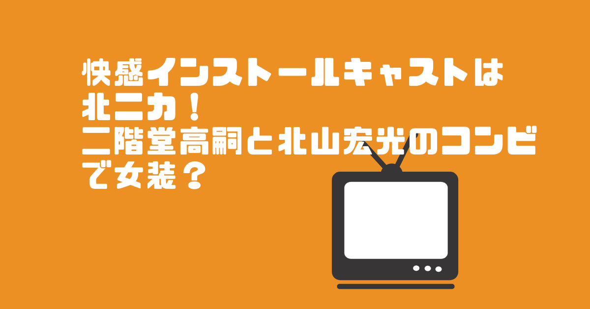 快感インストールキャストは北ニカ あらすじ 主題歌は 二階堂高嗣と北山宏光の女装が見れる Pinokonavi