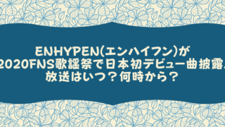 ENHYPEN(エンハイフン)が2020FNS歌謡祭で日本初デビュー曲披露!放送はいつ？何時から？