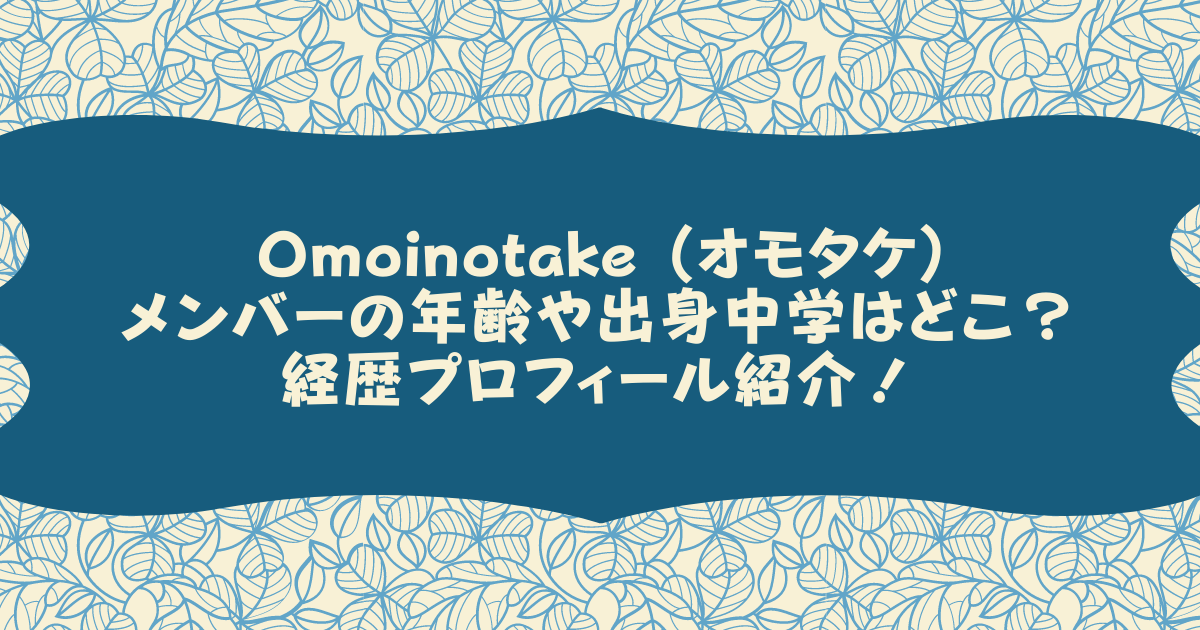 Omoinotake (オモタケ)メンバーの年齢や出身中学はどこ？経歴プロフィール紹介！
