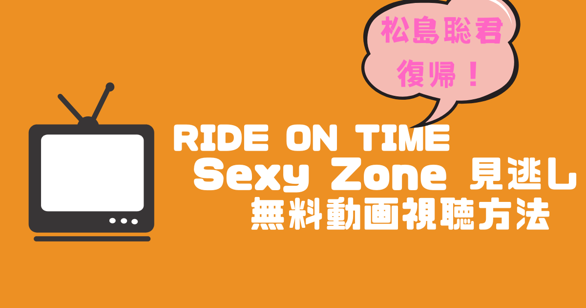 RIDE ON TIME セクゾ(Sexy Zone)見逃し無料動画視聴方法｜ライドオンタイム松島聡君復帰！