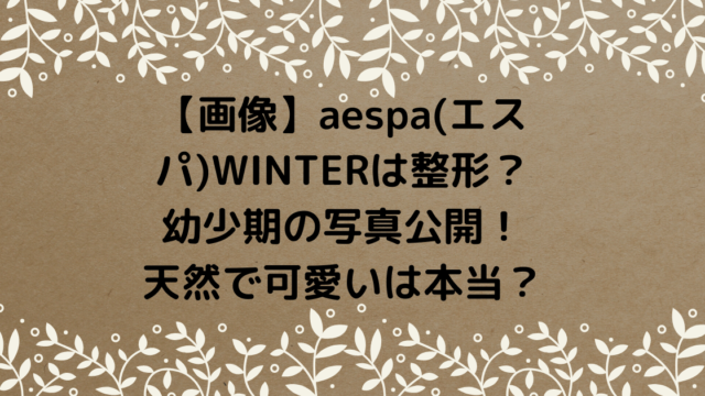 【画像】aespa(エスパ)WINTERは整形？幼少期の写真公開！天然で可愛いは本当？