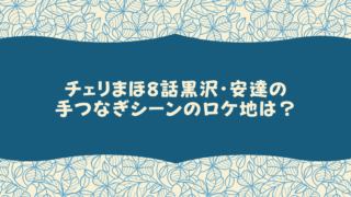 チェリまほ8話黒沢・安達の手つなぎシーンのロケ地は？