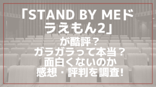 映画｢STAND BY MEドラえもん2｣が酷評？ガラガラって本当？面白くないのか感想・評判を調査!