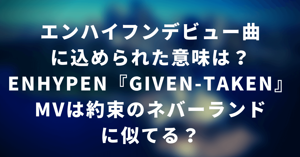 Enhypenのgiven Takenを考察 エンハイフンmvは約束のネバーランドに似てる Pinokonavi