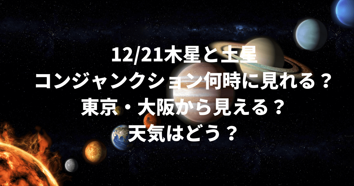 12 21木星と土星グレートコンジャンクション何時に見れる 東京 大阪から見える 天気はどう Pinokonavi