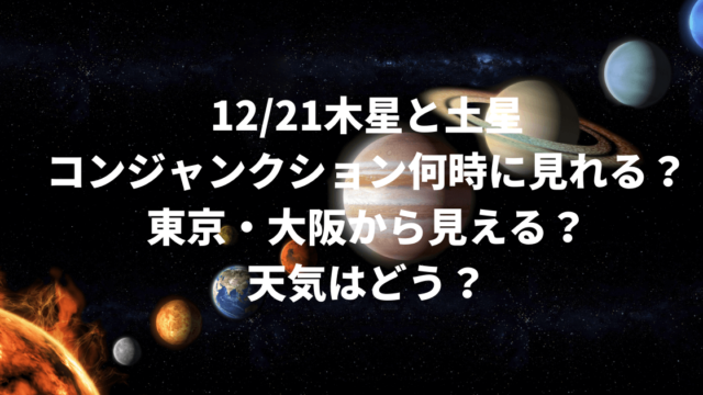 1221木星と土星コンジャンクション何時に見れる？東京・大阪から見える？天気はどう？