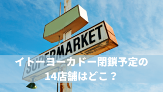 イトーヨーカドー閉鎖予定の14店舗はどこ？【2023年最新】閉店予定店舗リスト